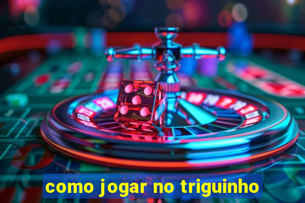 como jogar no triguinho