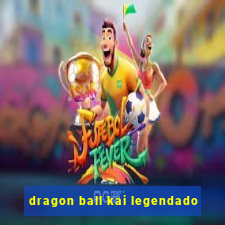 dragon ball kai legendado
