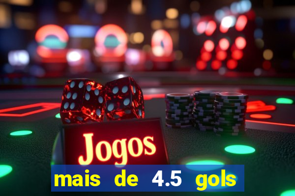 mais de 4.5 gols o que significa betano
