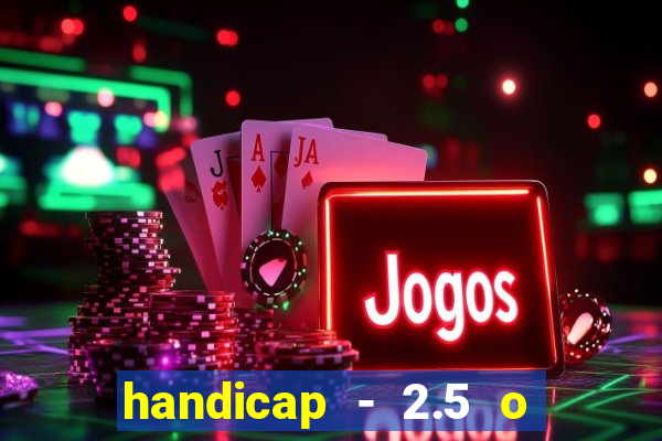 handicap - 2.5 o que significa