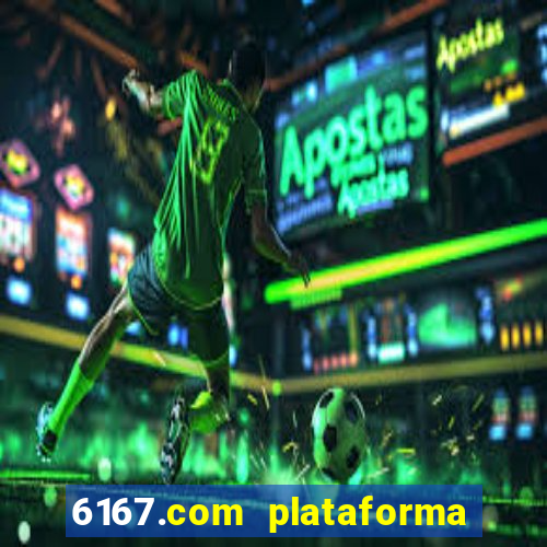 6167.com plataforma de jogos