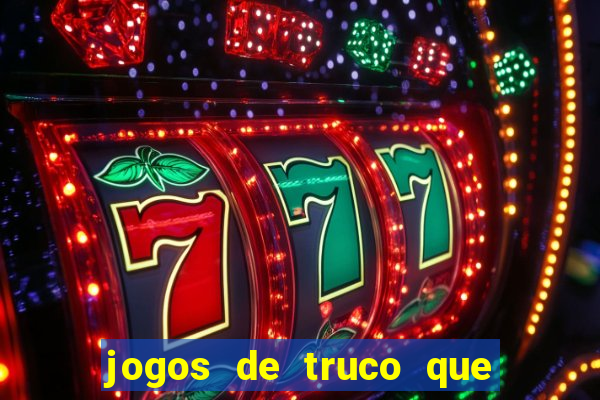 jogos de truco que ganha dinheiro