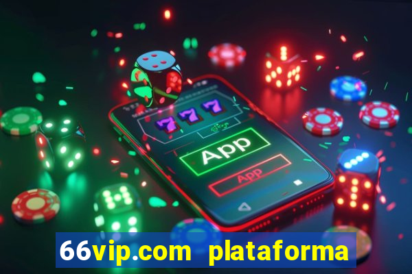 66vip.com plataforma de jogos