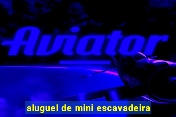 aluguel de mini escavadeira