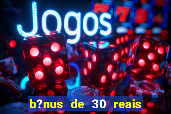 b?nus de 30 reais no cadastro