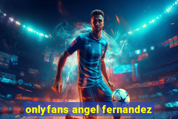 onlyfans angel fernandez