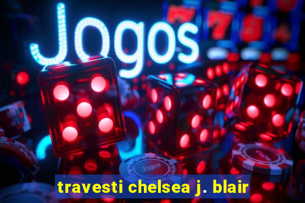 travesti chelsea j. blair