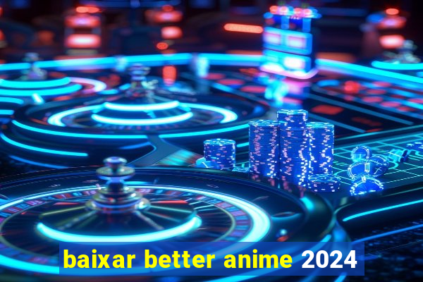 baixar better anime 2024