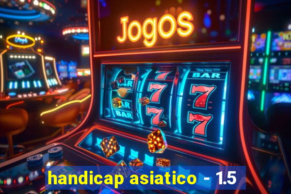 handicap asiatico - 1.5
