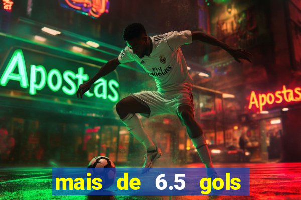 mais de 6.5 gols o que significa