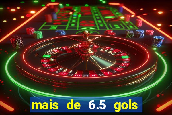 mais de 6.5 gols o que significa