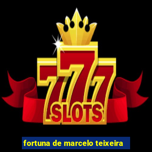 fortuna de marcelo teixeira