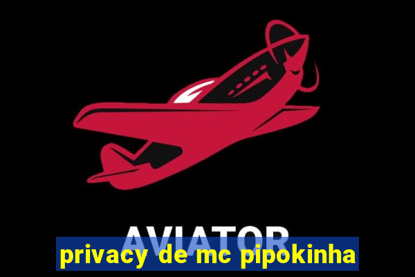 privacy de mc pipokinha