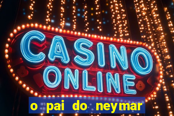 o pai do neymar era jogador de futebol