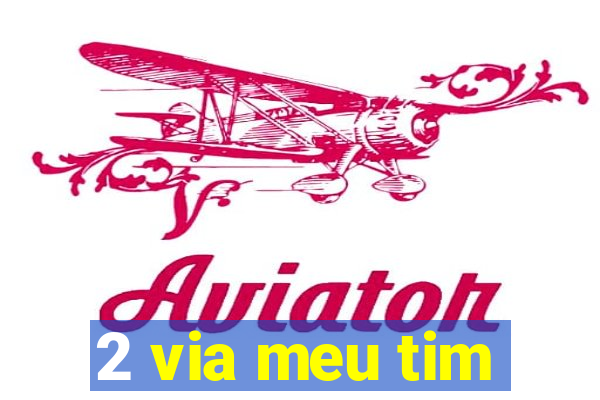2 via meu tim
