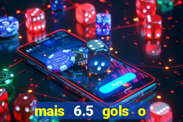 mais 6.5 gols o que significa