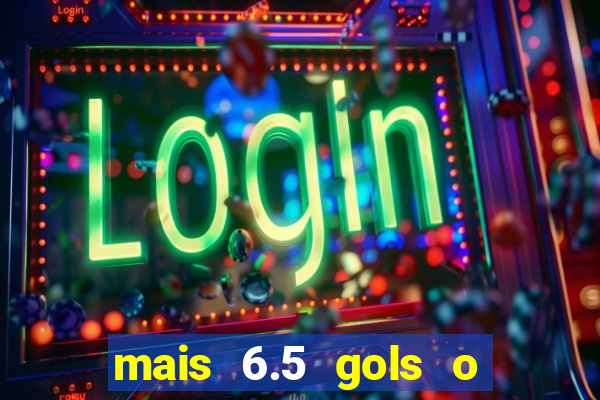 mais 6.5 gols o que significa