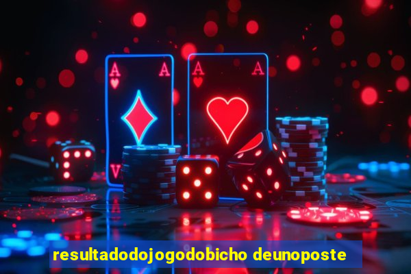 resultadodojogodobicho deunoposte