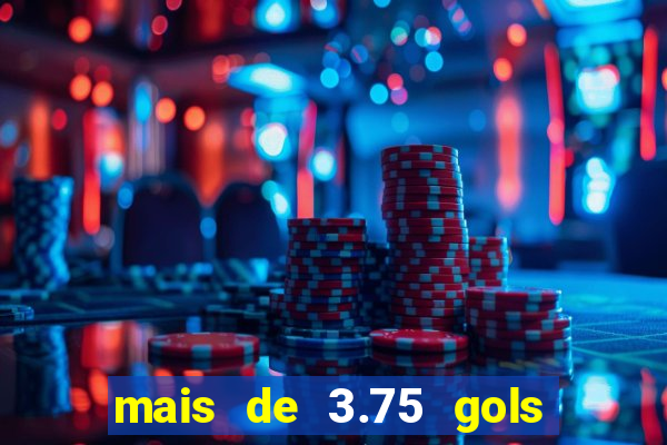 mais de 3.75 gols o que significa