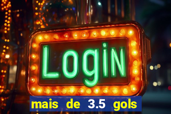 mais de 3.5 gols o que significa