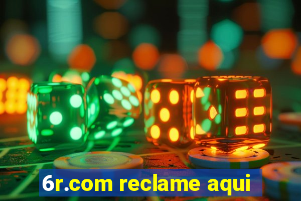 6r.com reclame aqui