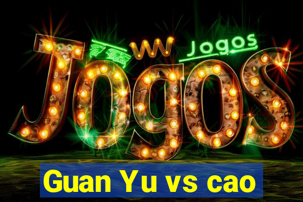 Guan Yu vs cao