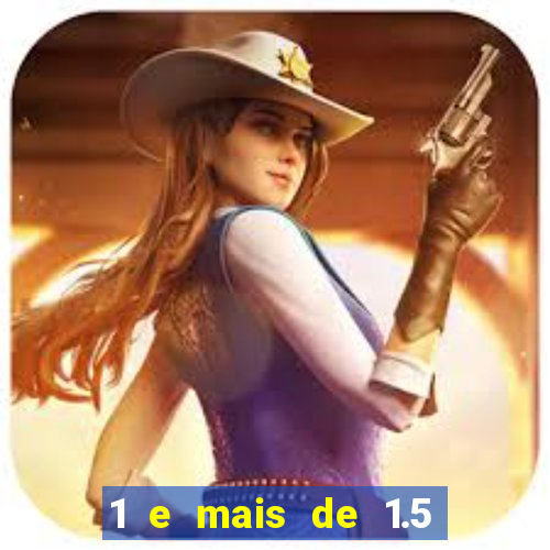 1 e mais de 1.5 o que significa