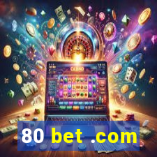 80 bet .com