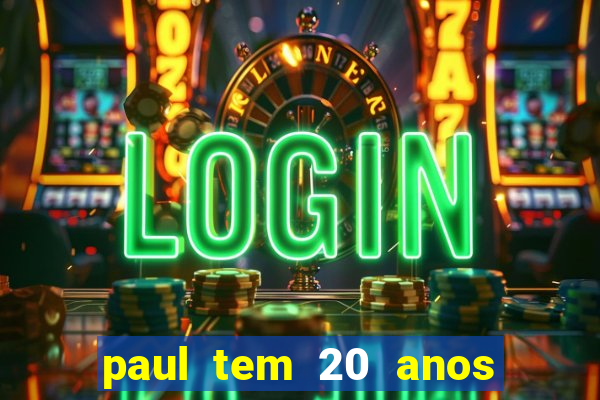 paul tem 20 anos de idade. a idade dele