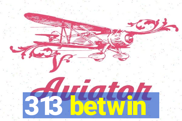 313 betwin