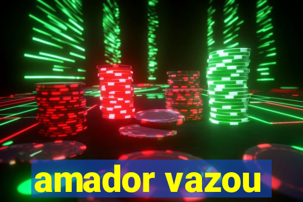 amador vazou