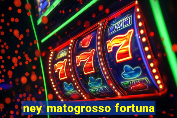 ney matogrosso fortuna
