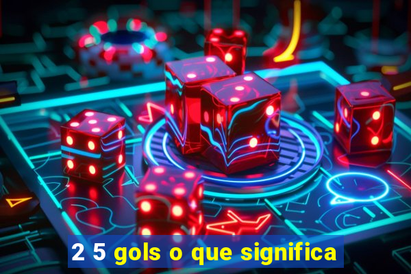 2 5 gols o que significa