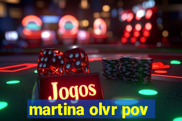 martina olvr pov