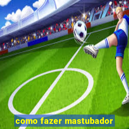 como fazer mastubador