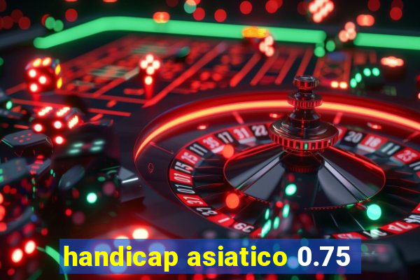 handicap asiatico 0.75