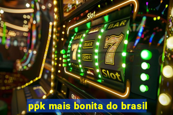 ppk mais bonita do brasil
