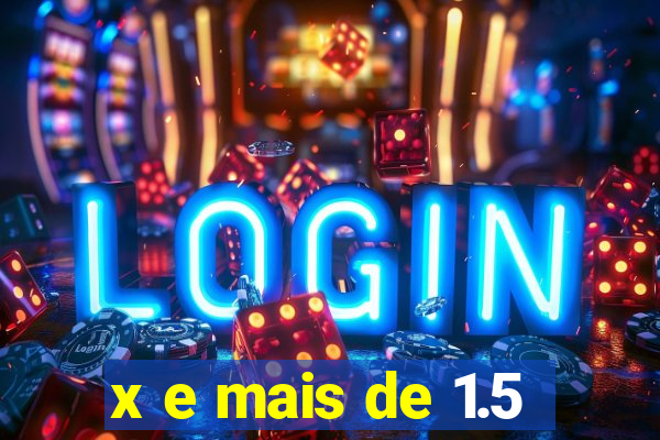x e mais de 1.5
