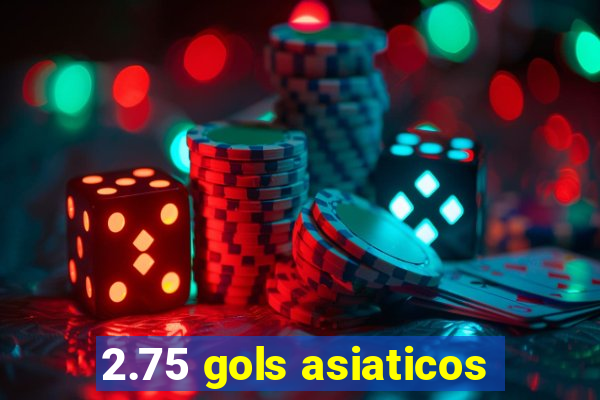 2.75 gols asiaticos