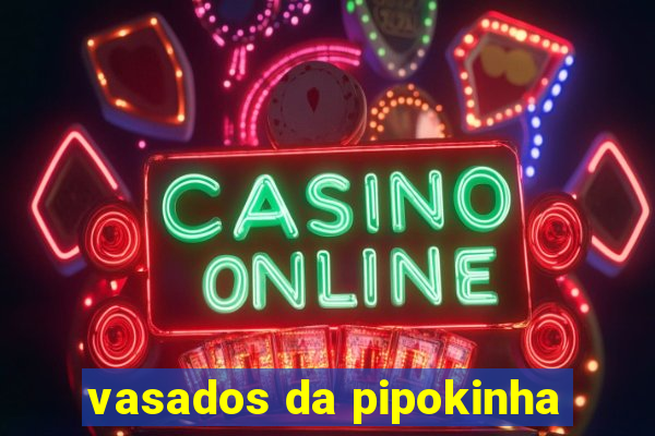 vasados da pipokinha
