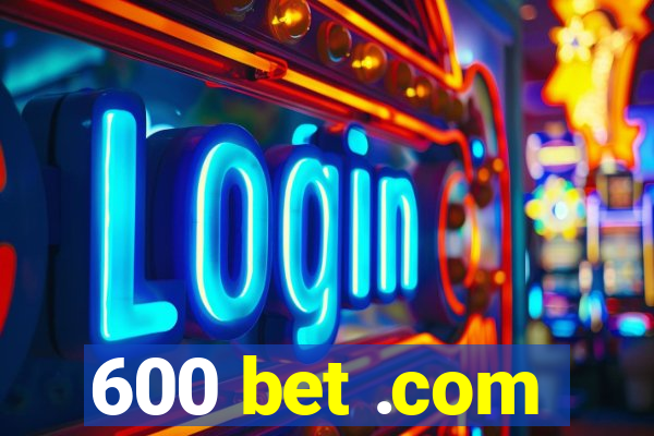 600 bet .com