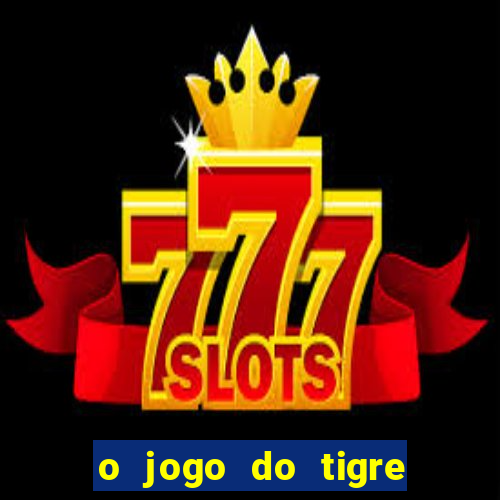 o jogo do tigre da dinheiro