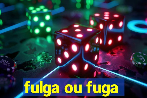 fulga ou fuga