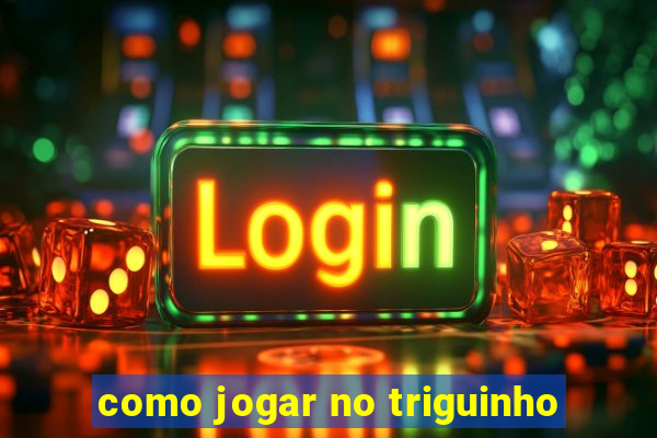 como jogar no triguinho