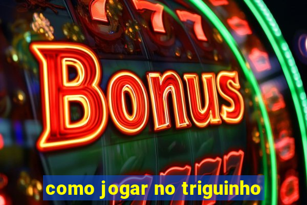 como jogar no triguinho