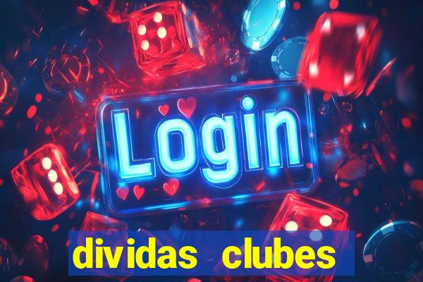 dividas clubes brasileiros 2024