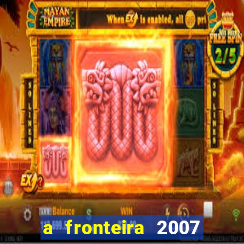a fronteira 2007 filme completo dublado