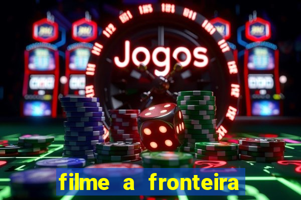 filme a fronteira 2007 completo dublado