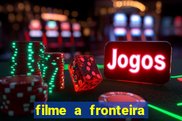 filme a fronteira 2007 completo dublado