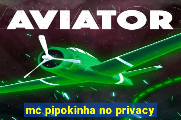 mc pipokinha no privacy